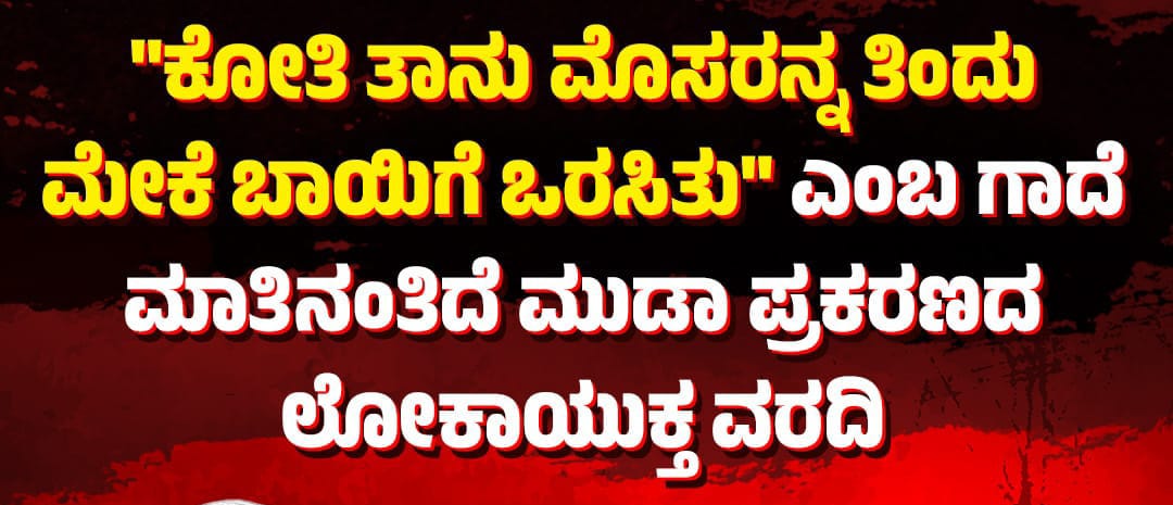 ಕೋತಿ ತಾನು ಮೊಸರನ್ನ ತಿಂದು ಮೇಕೆ ಬಾಯಿಗೆ ಒರಸಿದಂತಿದೆ ಲೋಕಾಯುಕ್ತ ವರದಿ